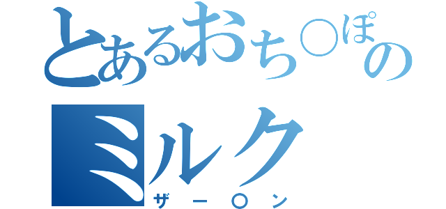 とあるおち〇ぽのミルク（ザー〇ン）