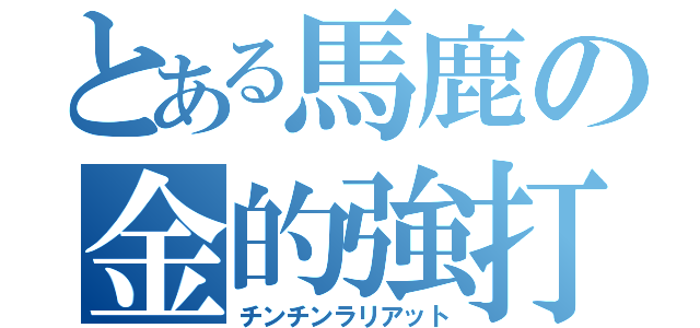 とある馬鹿の金的強打（チンチンラリアット）