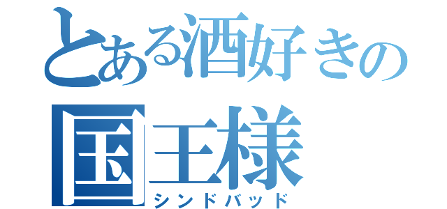 とある酒好きの国王様（シンドバッド）