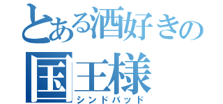 とある酒好きの国王様（シンドバッド）