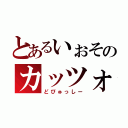 とあるいぉそのカッツォ（どぴゅっしー）