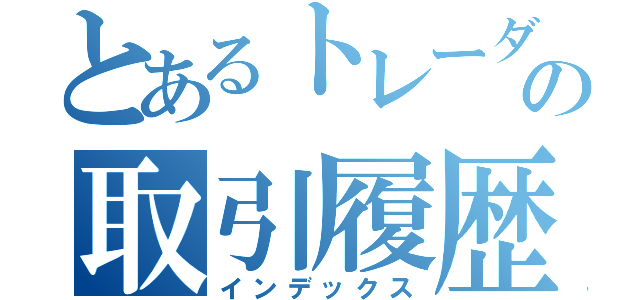 とあるトレーダーの取引履歴（インデックス）