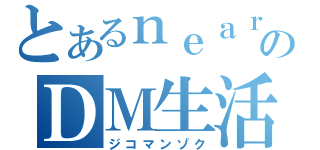 とあるｎｅａｒのＤＭ生活（ジコマンゾク）