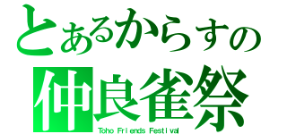 とあるからすの仲良雀祭（Ｔｏｈｏ Ｆｒｉｅｎｄｓ Ｆｅｓｔｉｖａｌ）