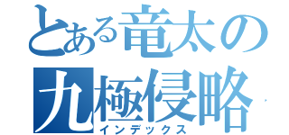 とある竜太の九極侵略（インデックス）