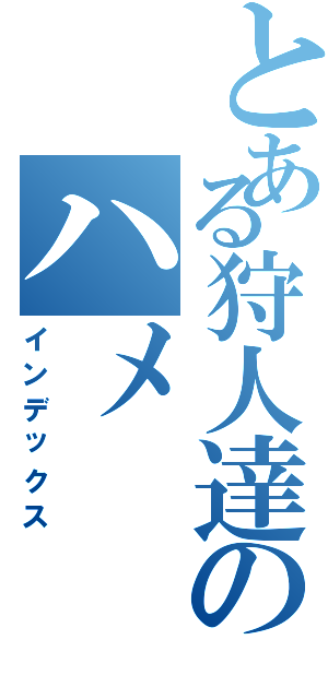 とある狩人達のハメ（インデックス）