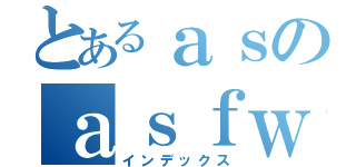 とあるａｓのａｓｆｗ（インデックス）