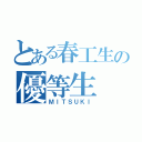 とある春工生の優等生（ＭＩＴＳＵＫＩ）