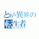 とある異界の転生者（タケダミツジ）