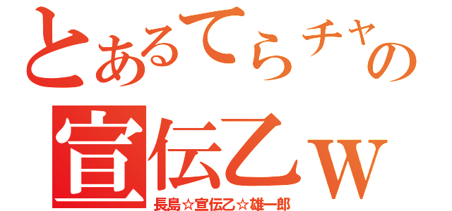 とあるてらチャの宣伝乙ｗ（長島☆宣伝乙☆雄一郎）