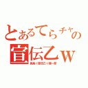 とあるてらチャの宣伝乙ｗ（長島☆宣伝乙☆雄一郎）