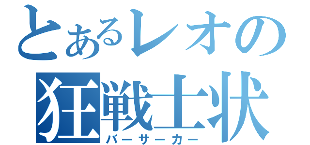 とあるレオの狂戦士状態（バーサーカー）