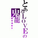 とあるＬＯＶＥの鬼龍（龍帝國盟主）