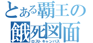 とある覇王の餓死図面（ロストキャンバス）