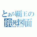 とある覇王の餓死図面（ロストキャンバス）