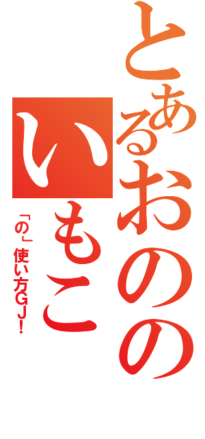 とあるおののいもこ（「の」使い方ＧＪ！）