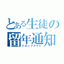 とある生徒の留年通知（ドロップアウト）