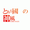 とある國の神風（ＫＡＭＩＫＡＺＥ）