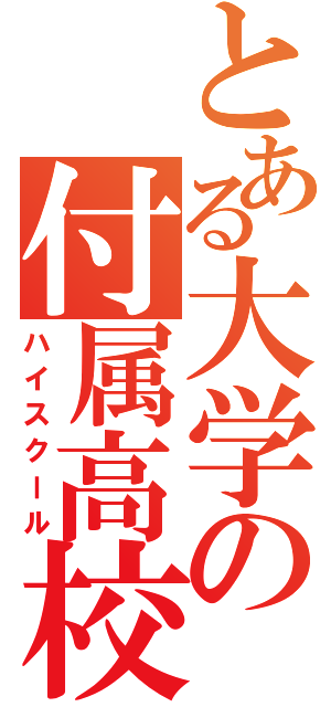 とある大学の付属高校（ハイスクール）