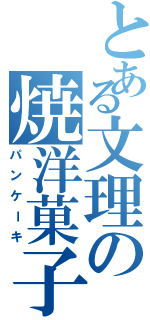 とある文理の焼洋菓子（パンケーキ）