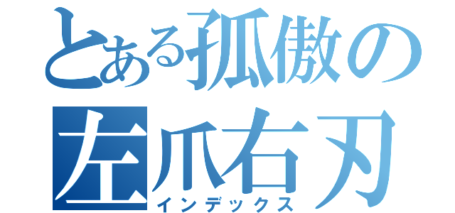 とある孤傲の左爪右刃（インデックス）