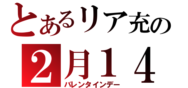 とあるリア充の２月１４日（バレンタインデー）