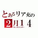 とあるリア充の２月１４日（バレンタインデー）