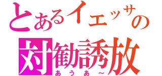 とあるイエッサの対勧誘放送（あうあ～）