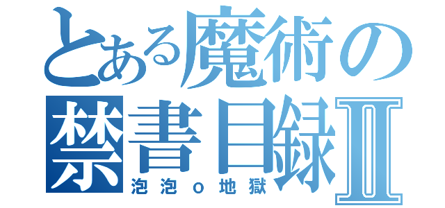 とある魔術の禁書目録Ⅱ（泡泡ｏ地獄）