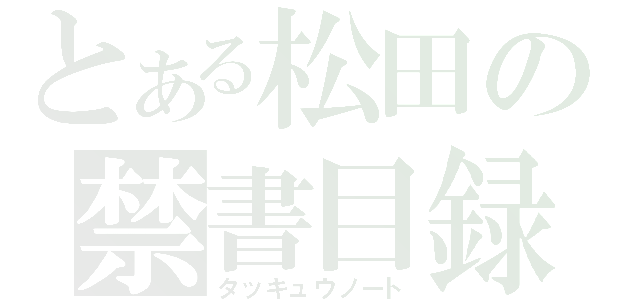 とある松田の禁書目録（タッキュウノート）