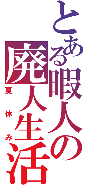 とある暇人の廃人生活（夏休み）