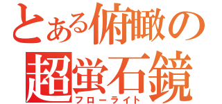 とある俯瞰の超蛍石鏡（フローライト）