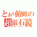 とある俯瞰の超蛍石鏡（フローライト）