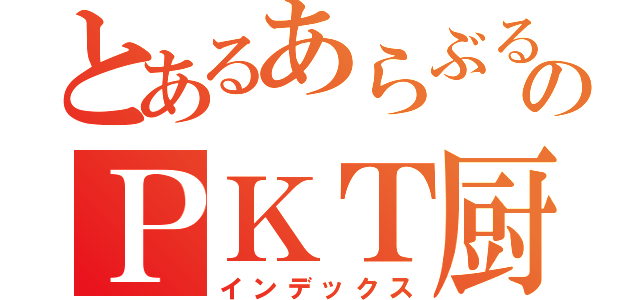 とあるあらぶるのＰＫＴ厨ｗｗｗｗ（インデックス）