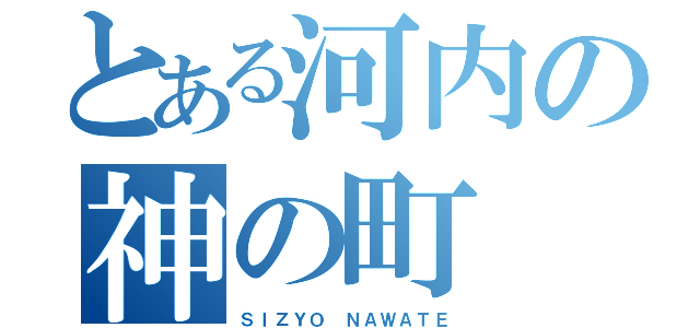 とある河内の神の町（ＳＩＺＹＯ ＮＡＷＡＴＥ）