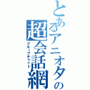 とあるアニオタの超会話網（グループチャット）