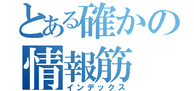 とある確かの情報筋（インデックス）