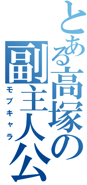 とある高塚の副主人公（モブキャラ）