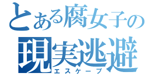 とある腐女子の現実逃避（エスケープ）