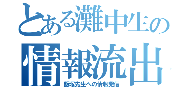 とある灘中生の情報流出（飯塚先生への情報発信）