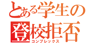 とある学生の登校拒否（コンプレックス）