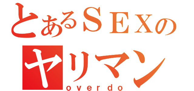 とあるＳＥＸのヤリマン生活（ｏｖｅｒｄｏ）