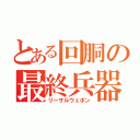 とある回胴の最終兵器（リーサルウェポン）