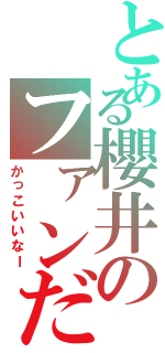 とある櫻井のファンだぜ（かっこいいなー）