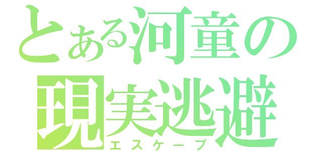 とある河童の現実逃避（エスケープ）