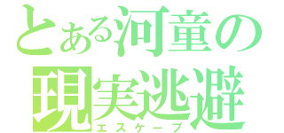 とある河童の現実逃避（エスケープ）