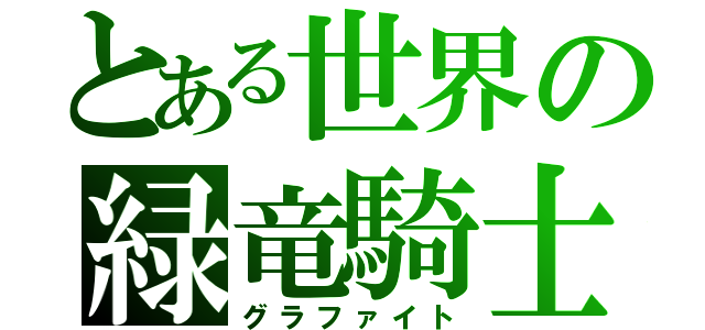 とある世界の緑竜騎士（グラファイト）