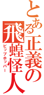 とある正義の飛蝗怪人（ピップホッパー）