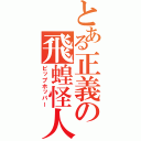 とある正義の飛蝗怪人（ピップホッパー）