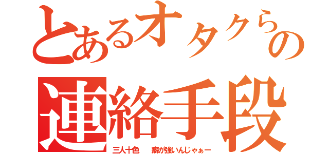 とあるオタクらの連絡手段（三人十色  癖が強いんじゃぁー）